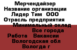 Мерчендайзер › Название организации ­ Лидер Тим, ООО › Отрасль предприятия ­ BTL › Минимальный оклад ­ 17 000 - Все города Работа » Вакансии   . Вологодская обл.,Вологда г.